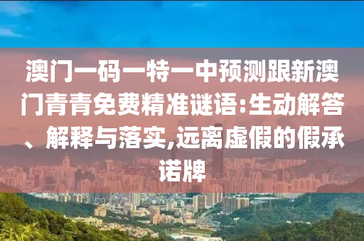 澳門一碼一特一中預測跟新澳門青青免費精準謎語:生動解答、解釋與落實,遠離虛假的假承諾牌